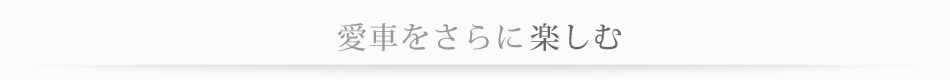 愛車をさらに楽しむ